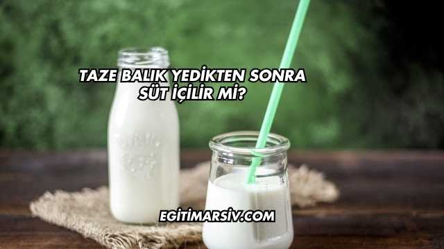 Taze Balık Yedikten Sonra Süt İçilir mi?