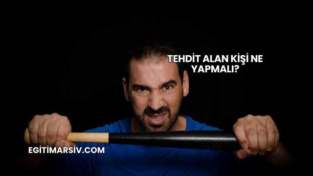 Tehdit Alan Kişi Ne Yapmalı?