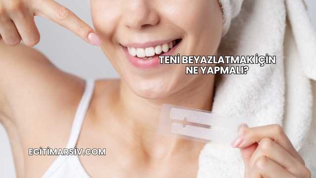 Teni Beyazlatmak İçin Ne Yapmalı?