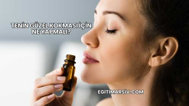 Tenin Güzel Kokması İçin Ne Yapmalı?