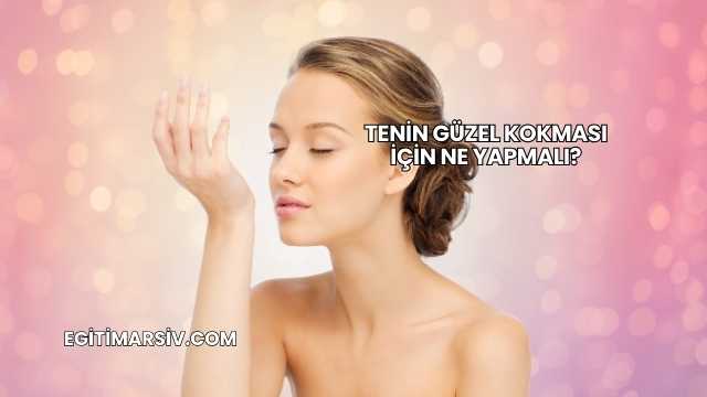 Tenin Güzel Kokması İçin Ne Yapmalı?