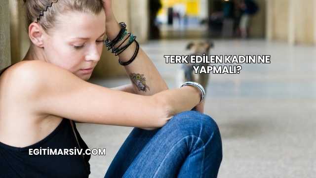 Terk Edilen Kadın Ne Yapmalı?
