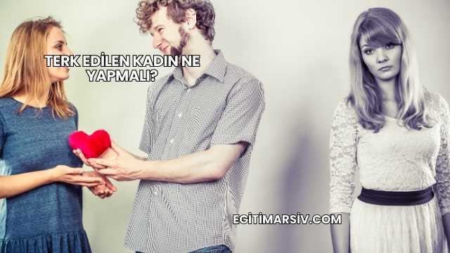 Terk Edilen Kadın Ne Yapmalı?