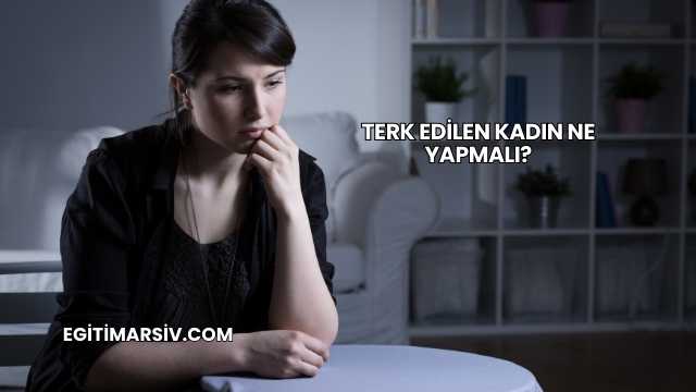 Terk Edilen Kadın Ne Yapmalı?