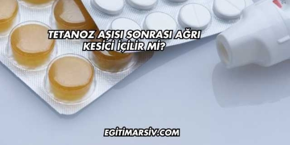 Tetanoz Aşısı Sonrası Ağrı Kesici İçilir mi?