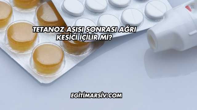 Tetanoz Aşısı Sonrası Ağrı Kesici İçilir mi?