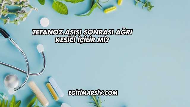 Tetanoz Aşısı Sonrası Ağrı Kesici İçilir mi?
