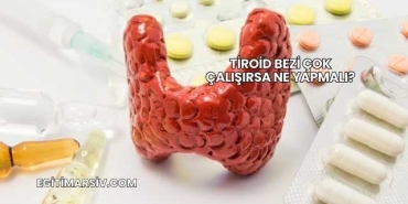 Tiroid Bezi Çok Çalışırsa Ne Yapmalı?