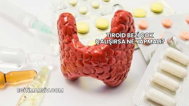 Tiroid Bezi Çok Çalışırsa Ne Yapmalı?