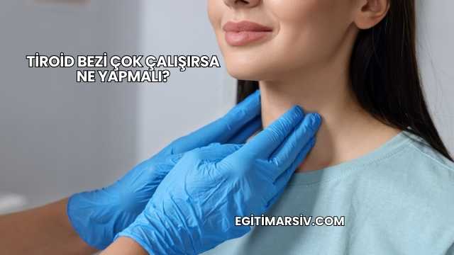 Tiroid Bezi Çok Çalışırsa Ne Yapmalı?