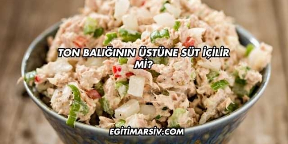Ton Balığının Üstüne Süt İçilir mi?