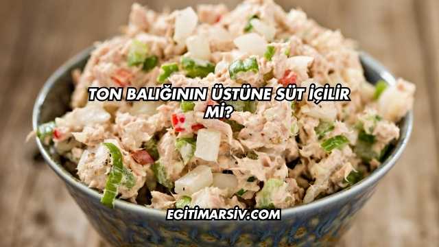 Ton Balığının Üstüne Süt İçilir mi?