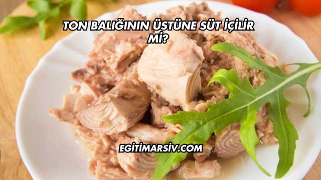 Ton Balığının Üstüne Süt İçilir mi?