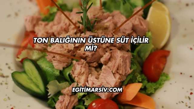 Ton Balığının Üstüne Süt İçilir mi?