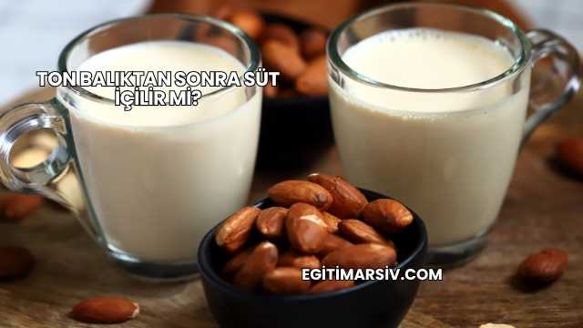 Ton Balıktan Sonra Süt İçilir mi?