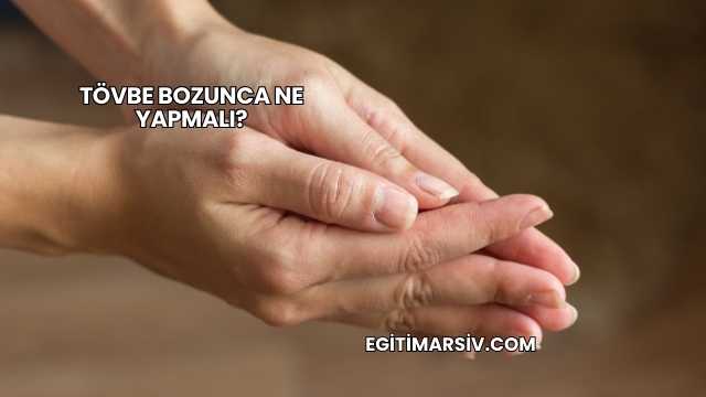 Tövbe Bozunca Ne Yapmalı?