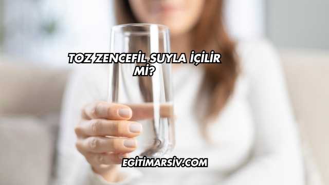 Toz Zencefil Suyla İçilir mi?