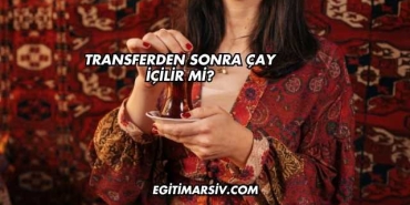 Transferden Sonra Çay İçilir mi?