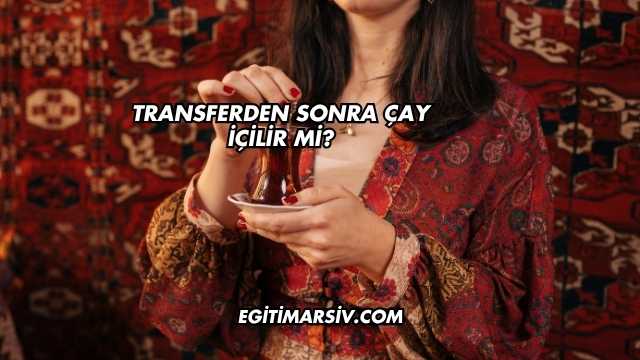 Transferden Sonra Çay İçilir mi?