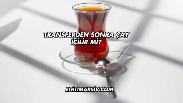 Transferden Sonra Çay İçilir mi?