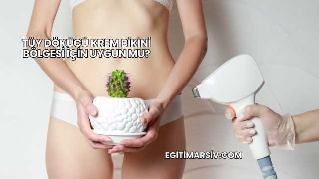 Tüy Dökücü Krem Bikini Bölgesi İçin Uygun mu?