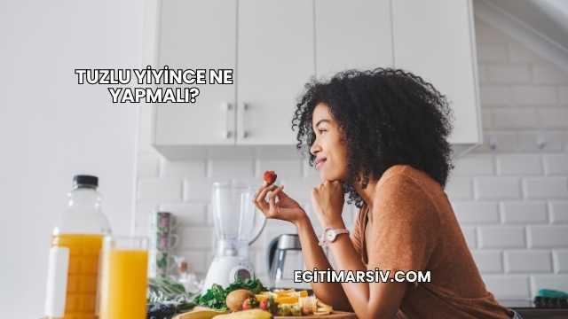Tuzlu Yiyince Ne Yapmalı?