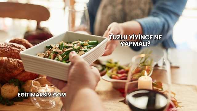 Tuzlu Yiyince Ne Yapmalı?