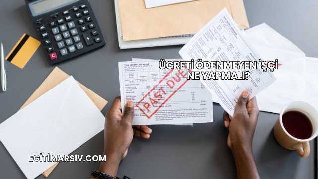 Ücreti Ödenmeyen İşçi Ne Yapmalı?