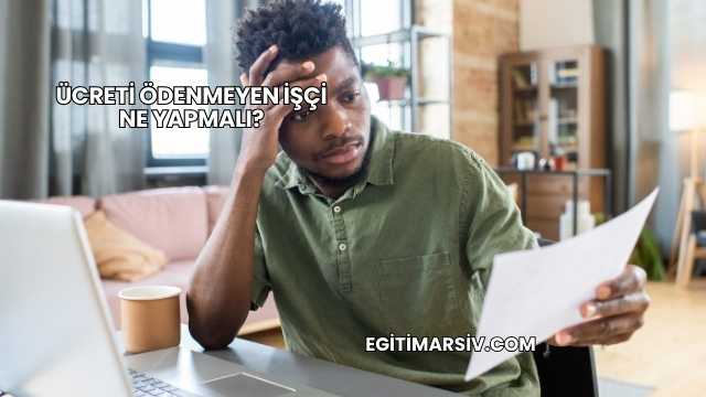 Ücreti Ödenmeyen İşçi Ne Yapmalı?
