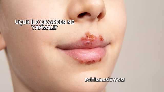 Uçuk İlk Çıkarken Ne Yapmalı?