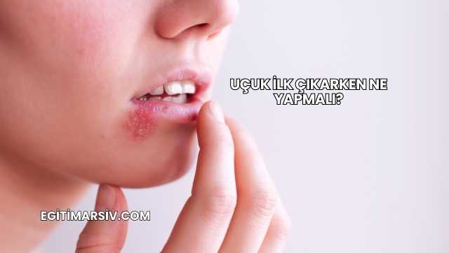 Uçuk İlk Çıkarken Ne Yapmalı?
