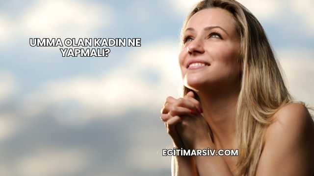Umma Olan Kadın Ne Yapmalı?