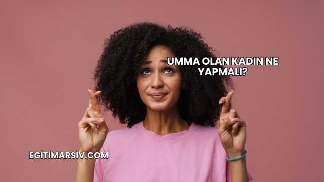 Umma Olan Kadın Ne Yapmalı?