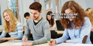 Üni Ders Seçimi Ne Zaman Yapılır?