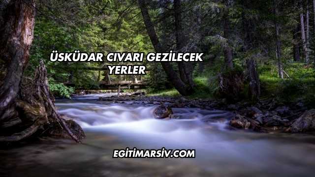 Üsküdar Cıvarı Gezilecek Yerler