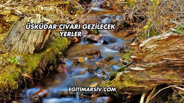 Üsküdar Cıvarı Gezilecek Yerler