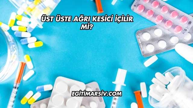 Üst Üste Ağrı Kesici İçilir mi?
