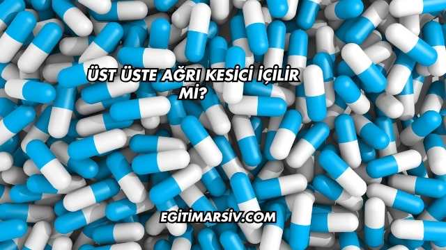 Üst Üste Ağrı Kesici İçilir mi?