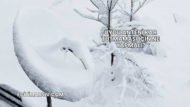 Uydu Anteni Kar Tutmaması İçin Ne Yapmalı?