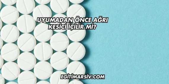 Uyumadan Önce Ağrı Kesici İçilir mi?