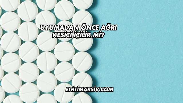 Uyumadan Önce Ağrı Kesici İçilir mi?