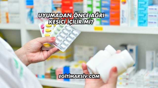 Uyumadan Önce Ağrı Kesici İçilir mi?