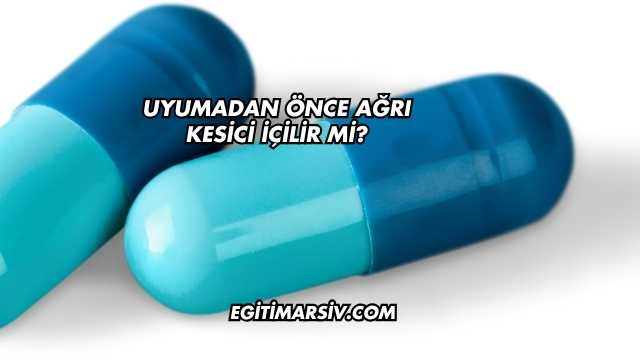 Uyumadan Önce Ağrı Kesici İçilir mi?