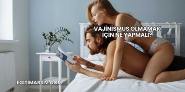 Vajinismus Olmamak İçin Ne Yapmalı?