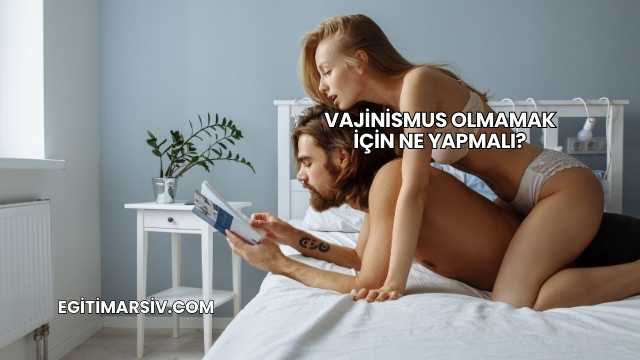 Vajinismus Olmamak İçin Ne Yapmalı?