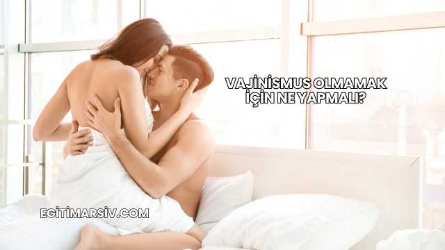 Vajinismus Olmamak İçin Ne Yapmalı?