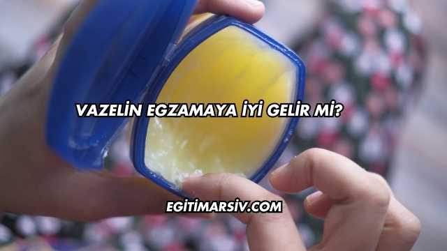 Vazelin Egzamaya İyi Gelir mi?