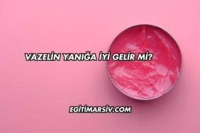 Vazelin Yanığa İyi Gelir mi?