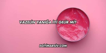 Vazelin Yanığa İyi Gelir mi?