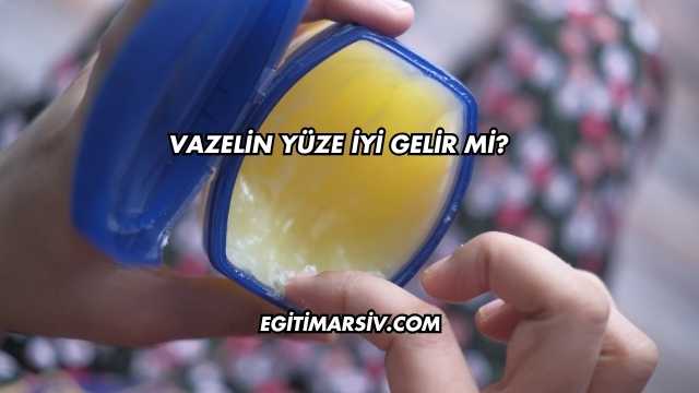 Vazelin Yüze İyi Gelir mi?